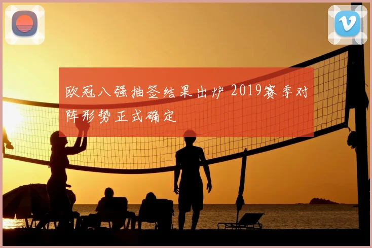 欧冠八强抽签结果出炉 2019赛季对阵形势正式确定