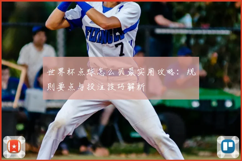 世界杯点球怎么买最实用攻略：规则要点与投注技巧解析