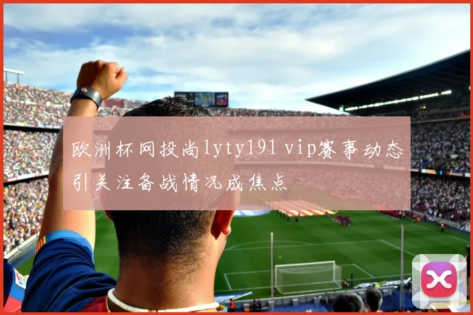 欧洲杯网投尚lyty191 vip赛事动态引关注备战情况成焦点