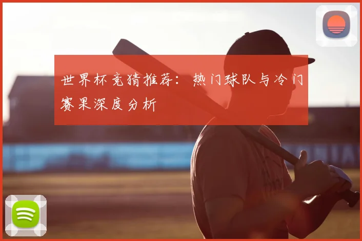 世界杯竞猜推荐:热门球队与冷门赛果深度分析