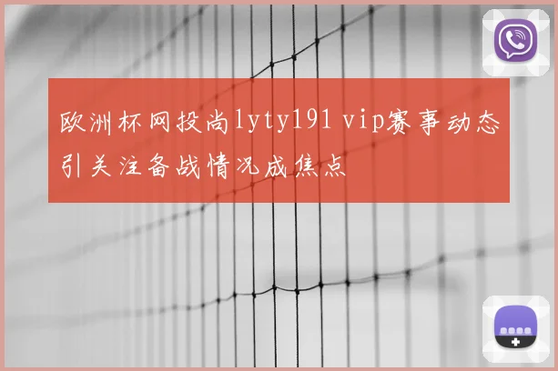 欧洲杯网投尚lyty191 vip赛事动态引关注备战情况成焦点