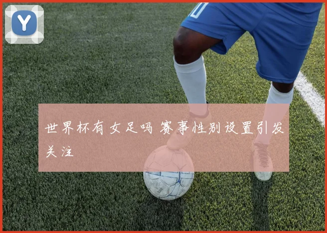 世界杯有女足吗 赛事性别设置引发关注