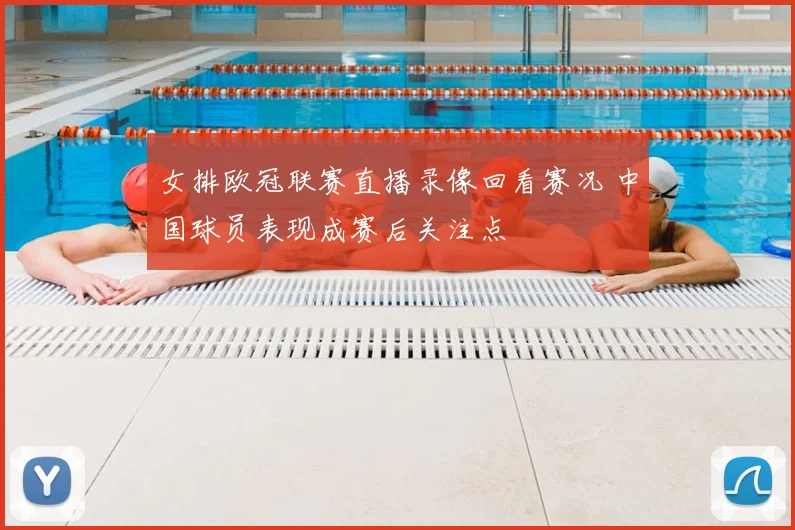 女排欧冠联赛直播录像回看赛况 中国球员表现成赛后关注点