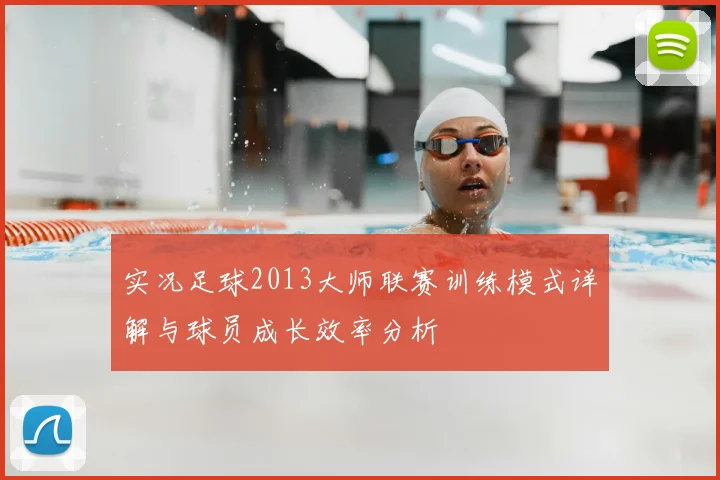 实况足球2013大师联赛训练模式详解与球员成长效率分析