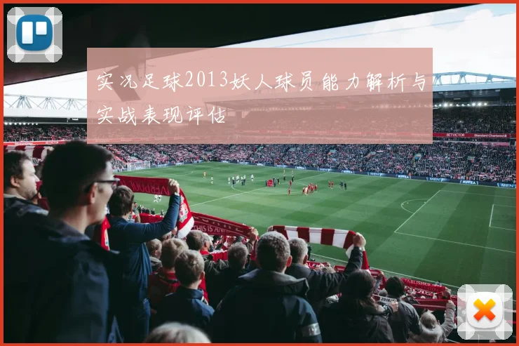 实况足球2013妖人球员能力解析与实战表现评估