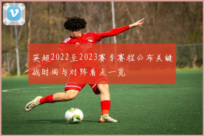 英超2022至2023赛季赛程公布关键战时间与对阵看点一览