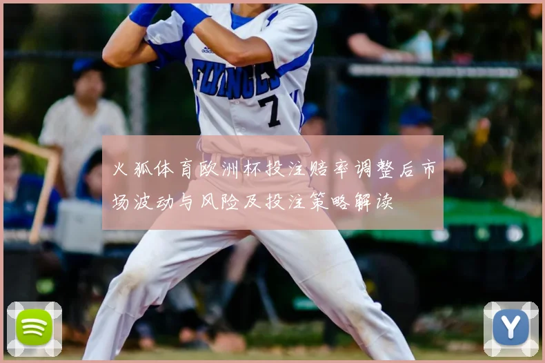 火狐体育欧洲杯投注赔率调整后市场波动与风险及投注策略解读