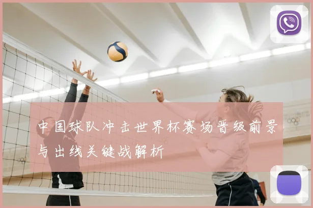 中国球队冲击世界杯赛场晋级前景与出线关键战解析