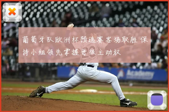 葡萄牙队欧洲杯预选赛客场取胜 保持小组领先掌握晋级主动权