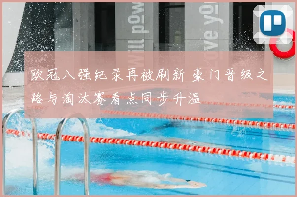 欧冠八强纪录再被刷新 豪门晋级之路与淘汰赛看点同步升温