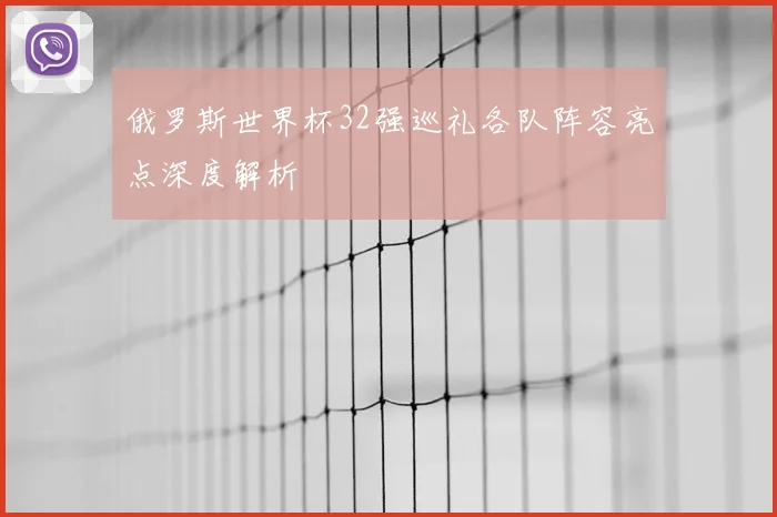 俄罗斯世界杯32强巡礼各队阵容亮点深度解析