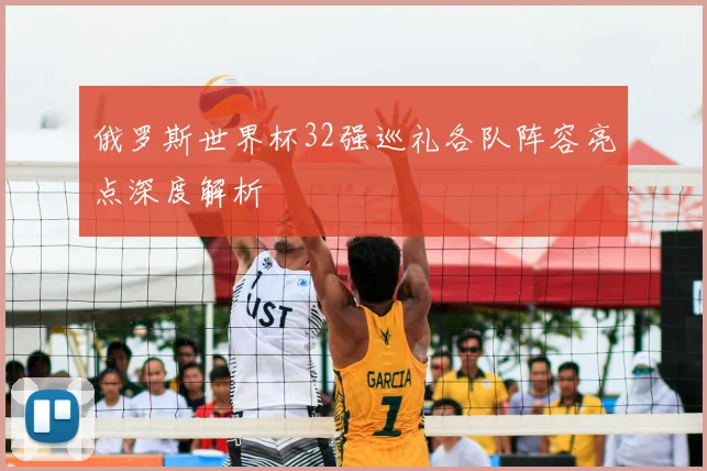 俄罗斯世界杯32强巡礼各队阵容亮点深度解析