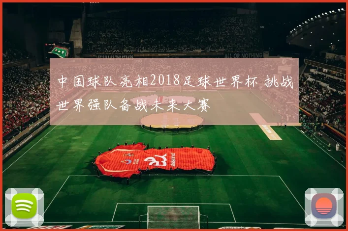中国球队亮相2018足球世界杯 挑战世界强队备战未来大赛