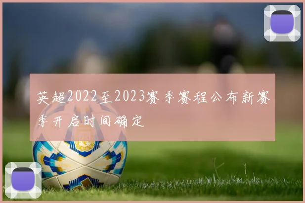 英超2022至2023赛季赛程公布新赛季开启时间确定