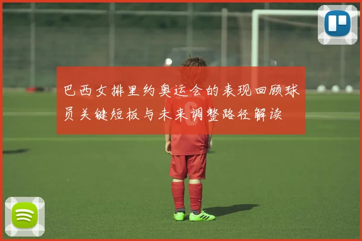 巴西女排里约奥运会的表现回顾球员关键短板与未来调整路径解读