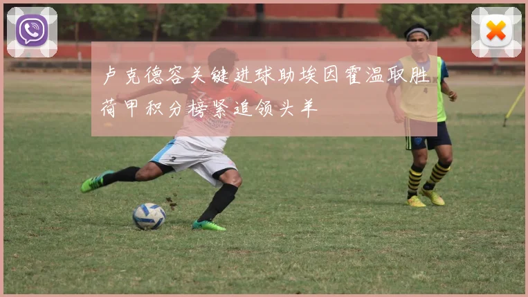 卢克德容关键进球助埃因霍温取胜荷甲积分榜紧追领头羊