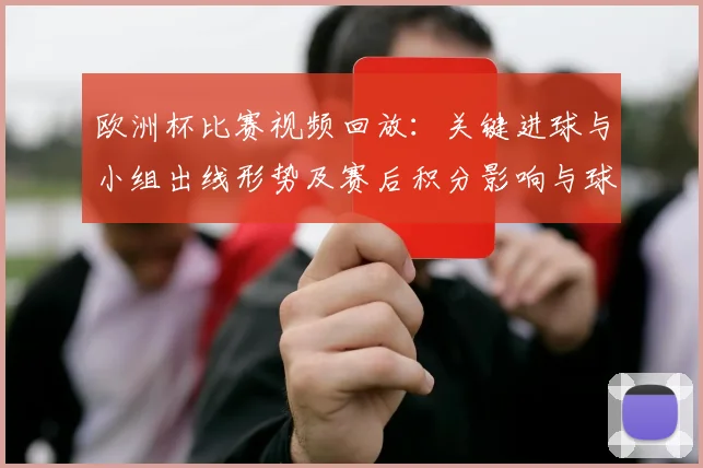 欧洲杯比赛视频回放：关键进球与小组出线形势及赛后积分影响与球队看点