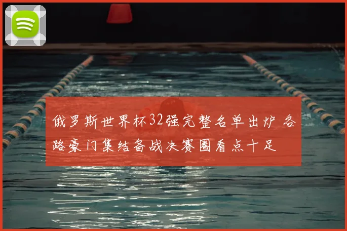 俄罗斯世界杯32强完整名单出炉 各路豪门集结备战决赛圈看点十足