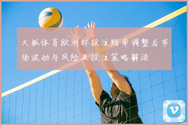 火狐体育欧洲杯投注赔率调整后市场波动与风险及投注策略解读